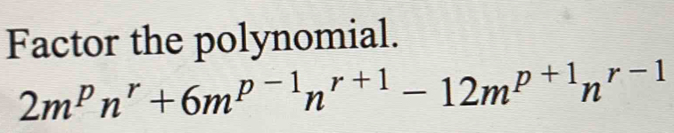 Factor the polynomial.
2m^pn^r+6m^(p-1)n^(r+1)-12m^(p+1)n^(r-1)