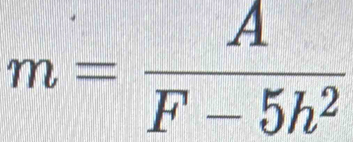 m= A/F-5h^2 