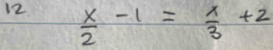 12
 x/2 -1= x/3 +2