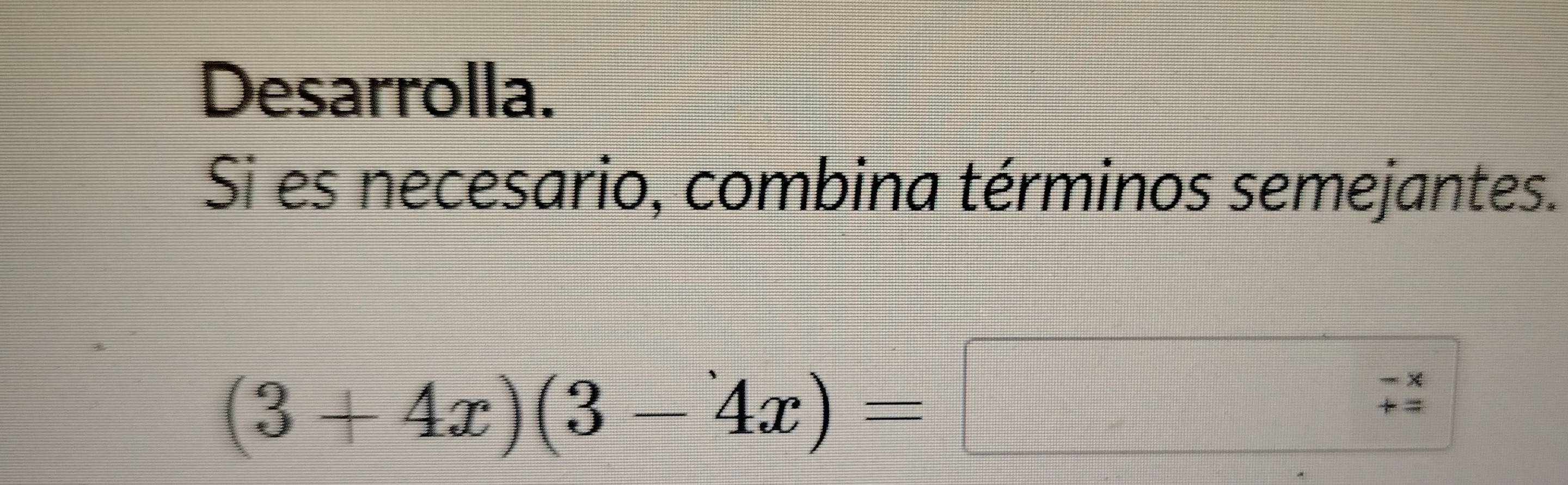 Desarrolla. 
Si es necesario, combina términos semejantes.
(3+4x)(3-4x)=