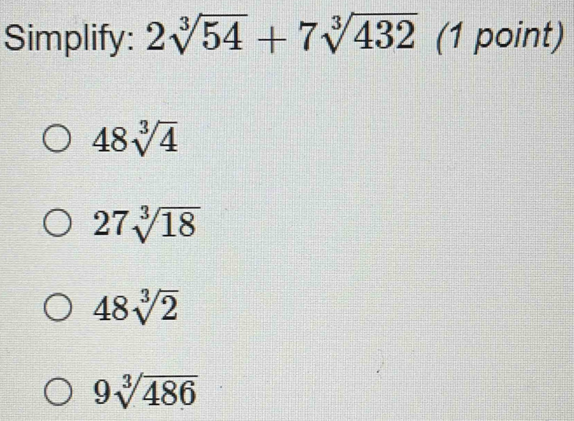 Simplify: 2sqrt[3](54)+7sqrt[3](432) (1 point)
48sqrt[3](4)
27sqrt[3](18)
48sqrt[3](2)
9sqrt[3](486)