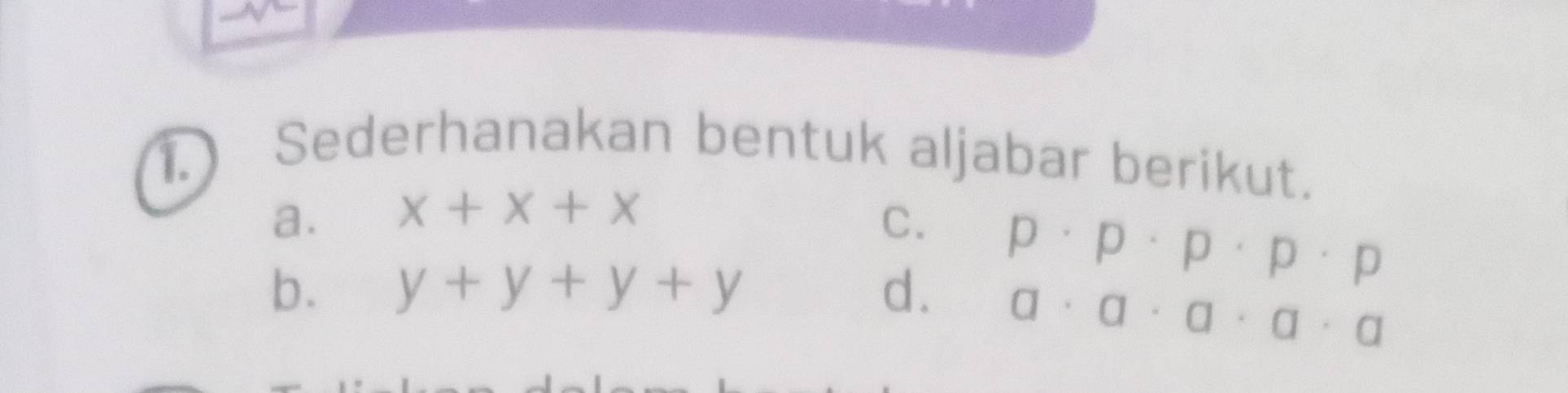 Sederhanakan bentuk aljabar berikut. 
a. x+x+x C. 
b. y+y+y+y d.
p· p· p· p· p
a· a· a· a· a