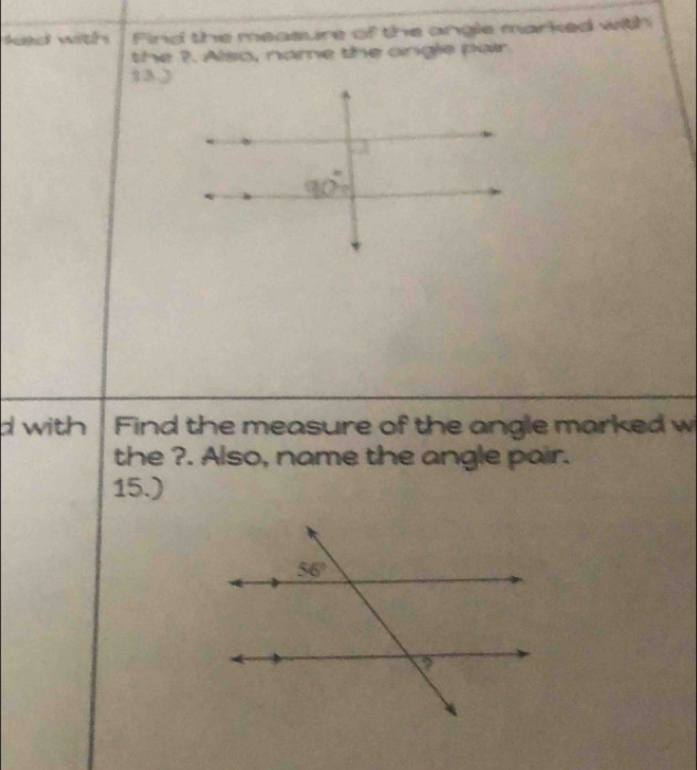 sad with Find the measure of the angle marked with
the ?. Also, name the angle pair.
13 )
d with   Find the measure of the angle marked w
the ?. Also, name the angle pair.
15.)