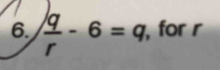  q/r -6=q , for r