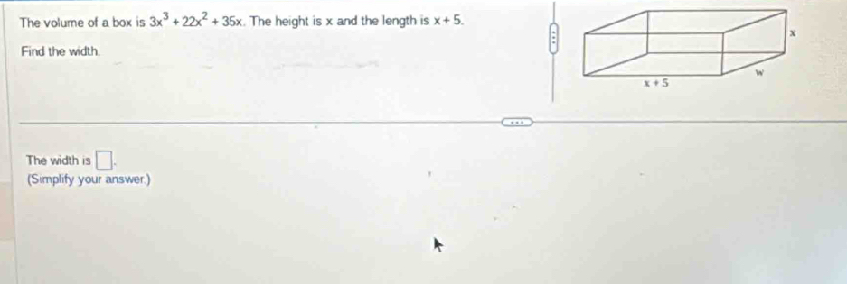 The volume of a box is 3x^3+22x^2+35x. The height is x and the length is x+5.
Find the width.
The width is □ .
(Simplify your answer.)