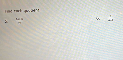 Find each quotient. 
5.  (14+3i)/2i 
6.  6/4+l 
