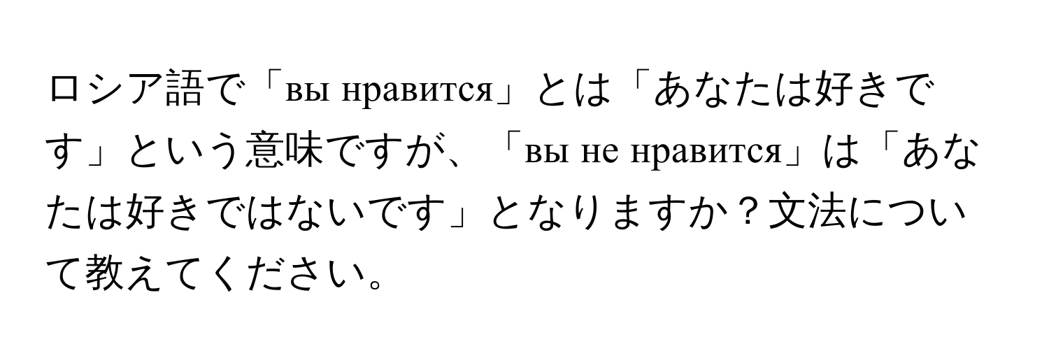 ロシア語で「вы нравится」とは「あなたは好きです」という意味ですが、「вы не нравится」は「あなたは好きではないです」となりますか？文法について教えてください。