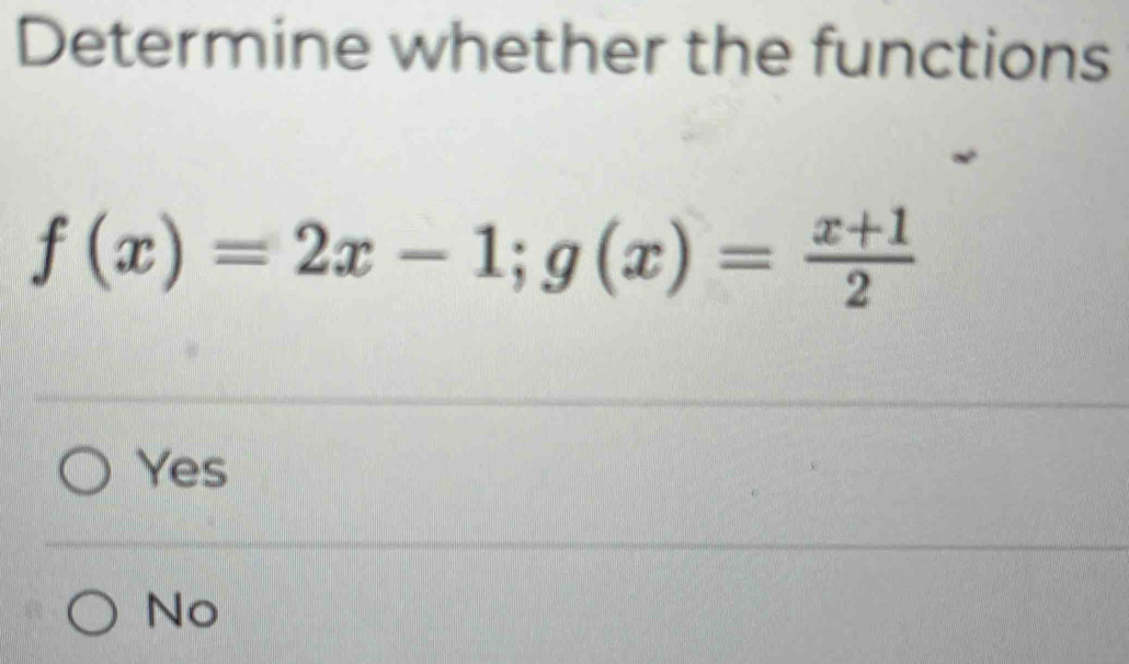 Determine whether the functions
f(x)=2x-1; g(x)= (x+1)/2 
Yes
No