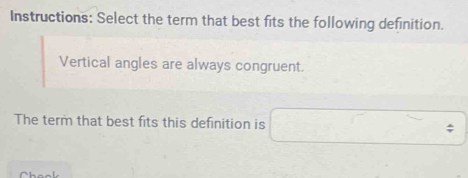 Instructions: Select the term that best fits the following definition. 
Vertical angles are always congruent. 
The term that best fits this definition is