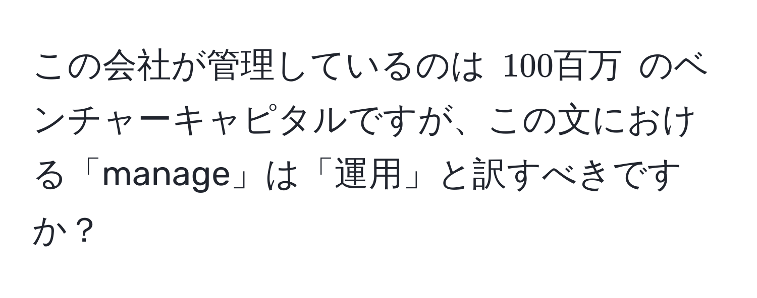 この会社が管理しているのは $100 百万$ のベンチャーキャピタルですが、この文における「manage」は「運用」と訳すべきですか？