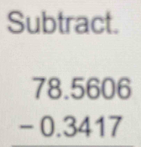 Subtract.
beginarrayr 78.5606 -0.3417 endarray