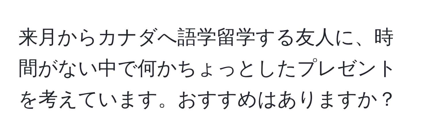 来月からカナダへ語学留学する友人に、時間がない中で何かちょっとしたプレゼントを考えています。おすすめはありますか？