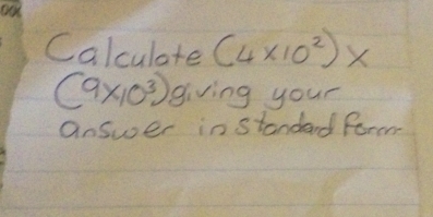 Calculate (4* 10^2)*
(9* 10^3) giving your 
answer in standard form