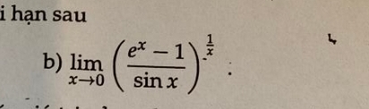 hạn sau 
b) limlimits _xto 0( (e^x-1)/sin x )^ 1/x .