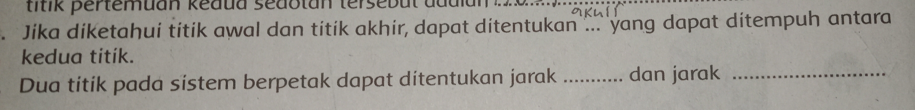 ttk pertemuan kedua sedotan tersebut dudial 
_ 
khll 
Jika diketahui titik awal dan titik akhir, dapat ditentukan ... yang dapat ditempuh antara 
kedua titik. 
Dua titik pada sistem berpetak dapat ditentukan jarak _dan jarak_