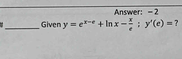 Answer: - 2 
: _Given y=e^(x-e)+ln x- x/e ; y'(e)= ?