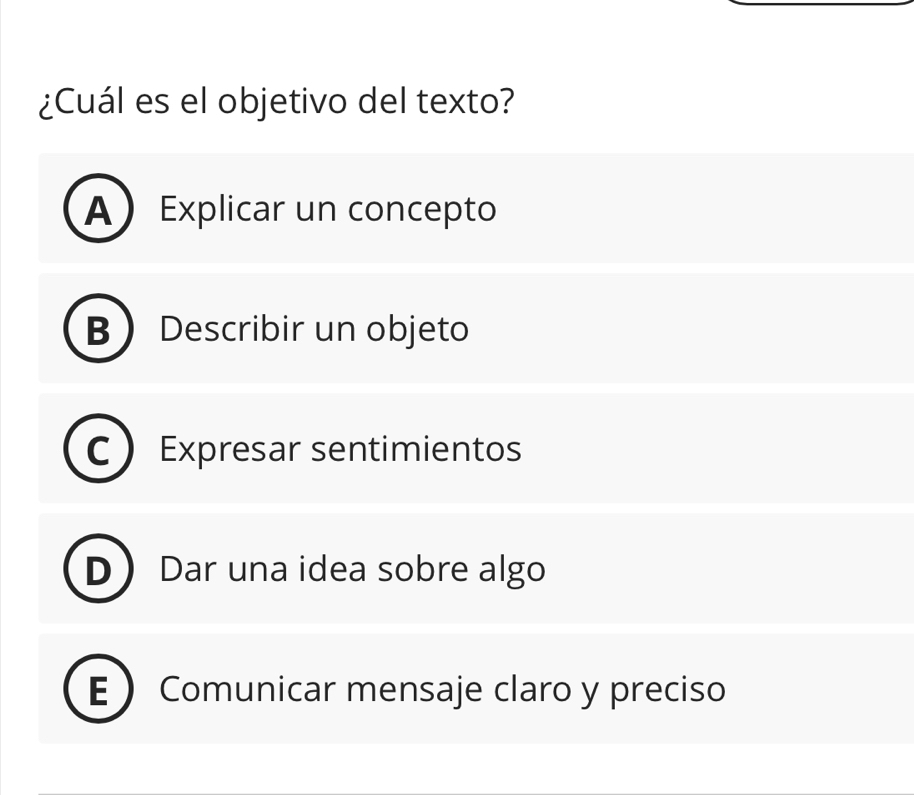 ¿Cuál es el objetivo del texto?
A Explicar un concepto
B Describir un objeto
C Expresar sentimientos
Dar una idea sobre algo
E Comunicar mensaje claro y preciso