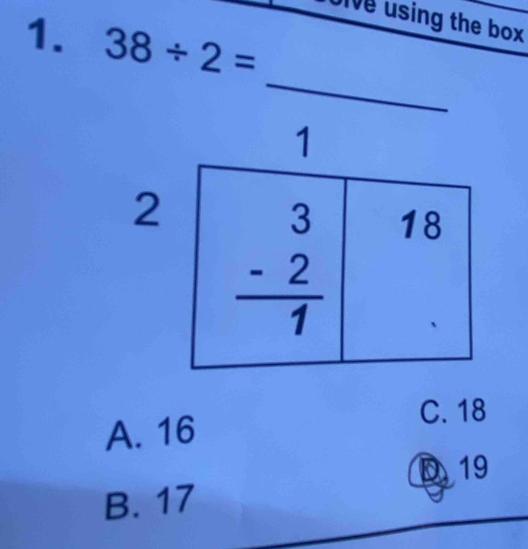 Ulve using the box 
1. 38/ 2=
_
A. 16
C. 18
D 19
B. 17