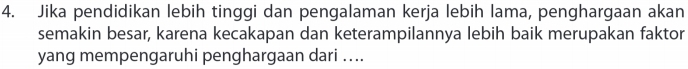 Jika pendidikan lebih tinggi dan pengalaman kerja lebih lama, penghargaan akan 
semakin besar, karena kecakapan dan keterampilannya lebih baik merupakan faktor 
yang mempengaruhi penghargaan dari ....