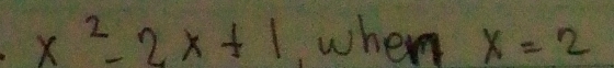x^2-2x+1 when x=2