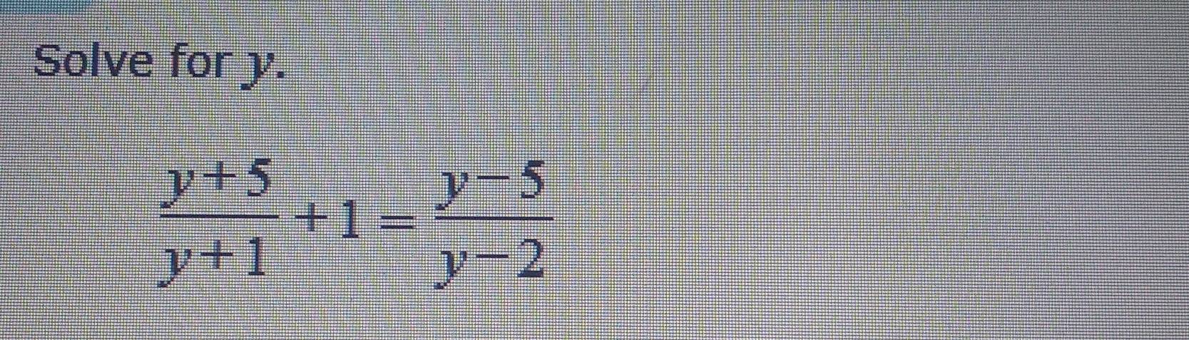 Solve for y.
 (y+5)/y+1 +1= (y-5)/y-2 