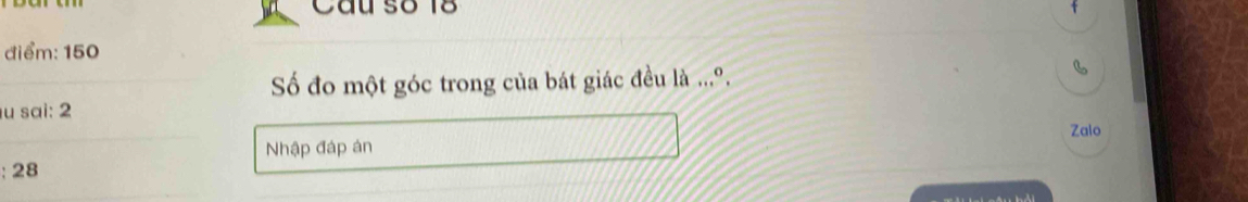 Câu s8 18 
điểm: 150
Số đo một góc trong của bát giác đều là ...º. 6
u sai: 2
Zalo 
Nhập đáp án 
: 28