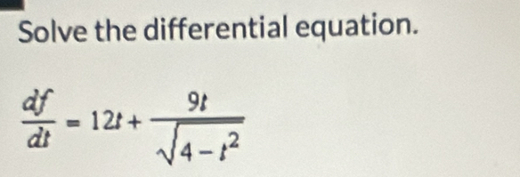 Solve the differential equation.
 df/dt =12t+ 9t/sqrt(4-t^2) 