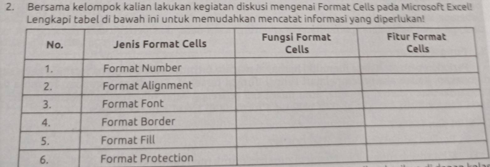 Bersama kelompok kalian lakukan kegiatan diskusi mengenai Format Cells pada Microsoft Excel! 
Lengkapi tabel di bawah ini untuk memudahkan mencatat informasi yang diperlukan! 
6.