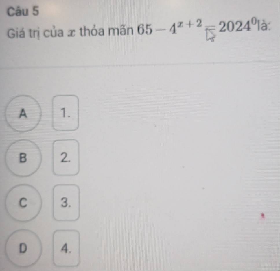 Giá trị của x thỏa mãn 65-4^(x+2)=2024^0| à:
A 1.
B 2.
C 3.
D 4.