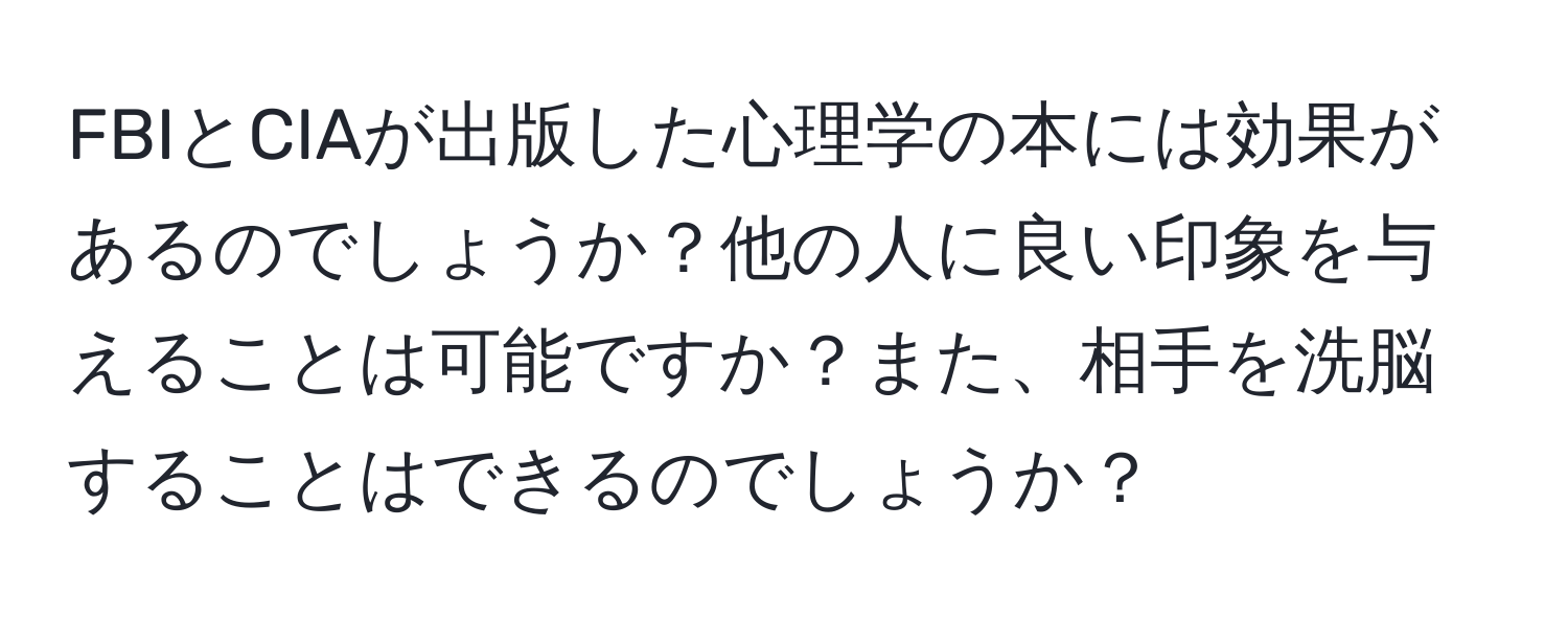 FBIとCIAが出版した心理学の本には効果があるのでしょうか？他の人に良い印象を与えることは可能ですか？また、相手を洗脳することはできるのでしょうか？