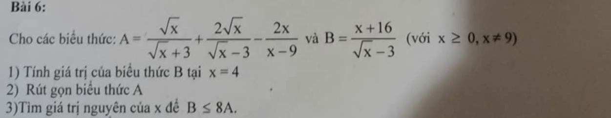 Cho các biểu thức: A= sqrt(x)/sqrt(x)+3 + 2sqrt(x)/sqrt(x)-3 - 2x/x-9  và B= (x+16)/sqrt(x)-3  (với x≥ 0,x!= 9)
1) Tính giá trị của biểu thức B tại x=4
2) Rút gọn biểu thức A
3)Tìm giá trị nguyên của x đề B≤ 8A.