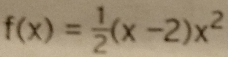 f(x)= 1/2 (x-2)x^2