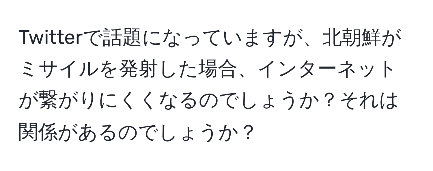 Twitterで話題になっていますが、北朝鮮がミサイルを発射した場合、インターネットが繋がりにくくなるのでしょうか？それは関係があるのでしょうか？