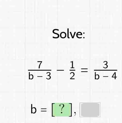 Solve:
 7/b-3 - 1/2 = 3/b-4 
b=[?],□