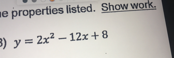 properties listed. Show work. 
3 y=2x^2-12x+8