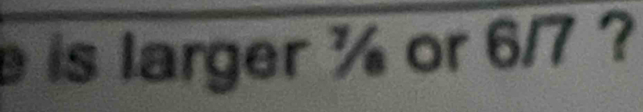 is larger ½ or 6/7 ?