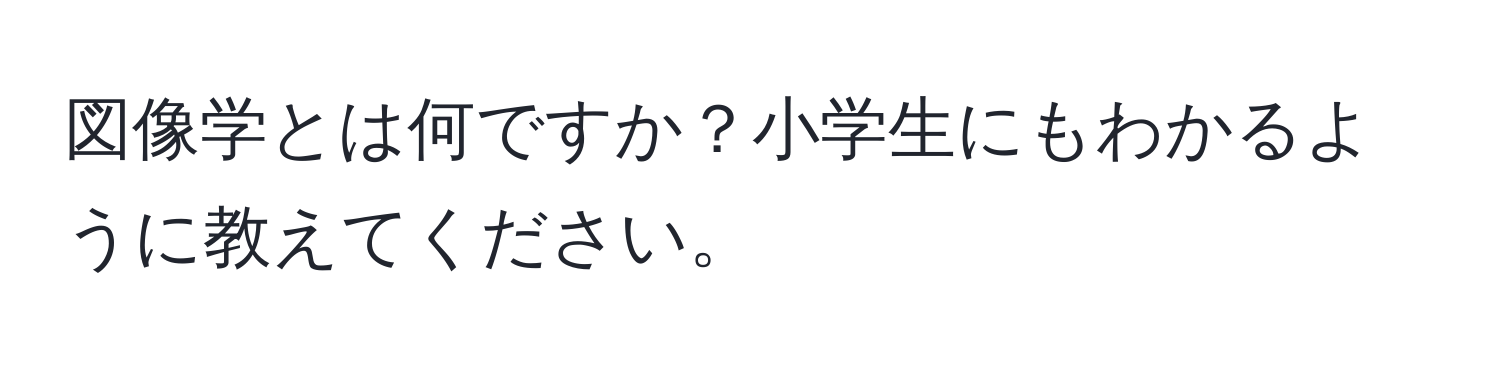 図像学とは何ですか？小学生にもわかるように教えてください。