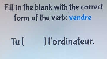 Fill in the blank with the correct 
form of the verb: vendre 
Tu ( )l'ordinateur.