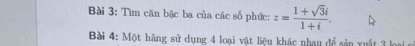 Tìm căn bậc ba của các số phức: z= (1+sqrt(3)i)/1+i . 
Bài 4: Một hãng sử dụng 4 loại vật liệu khác nhau để sản xuất 3 loại sử