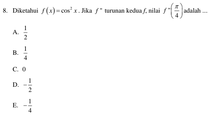 Diketahui f(x)=cos^2x. Jika f'' turunan kedua ƒ, nilai f''( π /4 ) adalah ...
A.  1/2 
B.  1/4 
C. 0
D. - 1/2 
E. - 1/4 