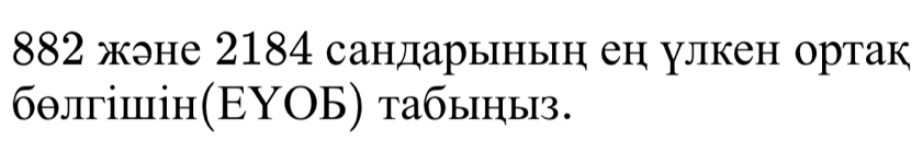 882 жэне 2184 сандарыньн ен улкен ортак 
бθлгішін(ΕΥΟБ) τабыηыз.