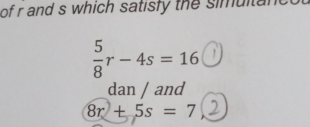 of r and s which satisfy the simultan
 5/8 r-4s=16
dan / and
8r+5s=7