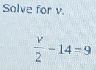 Solve for v.
 v/2 -14=9