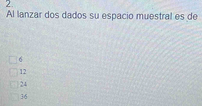 Al lanzar dos dados su espacio muestral es de
6
12
24
36