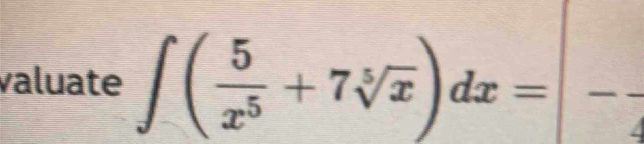 valuate ∈t ( 5/x^5 +7sqrt[5](x))dx=-