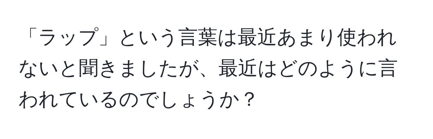 「ラップ」という言葉は最近あまり使われないと聞きましたが、最近はどのように言われているのでしょうか？