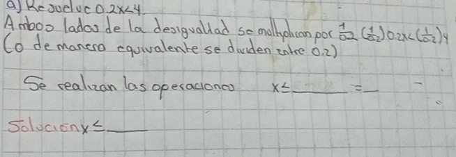 Kesuelvc0. 2x<4</tex> 
Amboo ladoo de la desiguallad se molhohcan poc  1/0.2 ( 1/0.2 )0.2x
(o demanero equivalente se dauden enlre 0. 2) 
Se realzan las operaconcs x≤ _ = _ 
Solvaion x≤ _