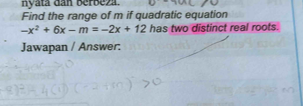 nyata dan berbeza. 
Find the range of m if quadratic equation
-x^2+6x-m=-2x+12 has two distinct real roots. 
Jawapan / Answer.