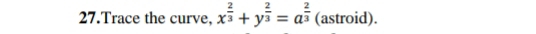 Trace the curve, x^(frac 2)3+y^(frac 2)3=a^(frac 2)3 (astroid).