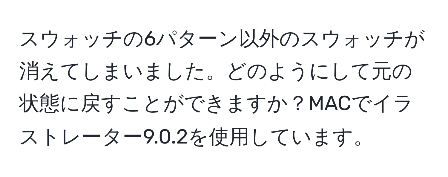 スウォッチの6パターン以外のスウォッチが消えてしまいました。どのようにして元の状態に戻すことができますか？MACでイラストレーター9.0.2を使用しています。